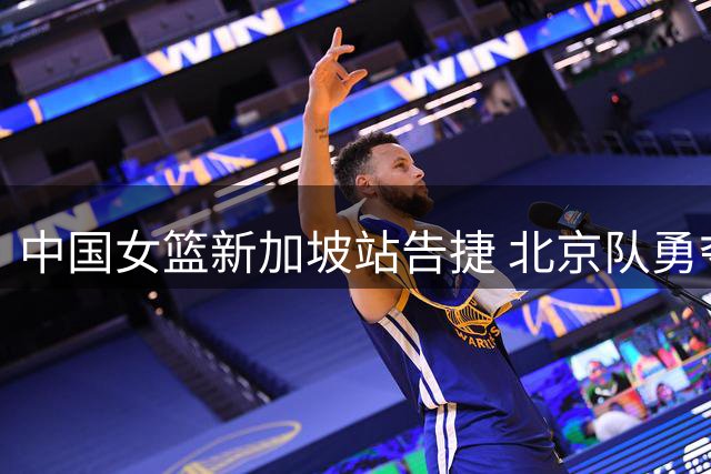 中国女篮新加坡站告捷 北京队勇夺四强席位