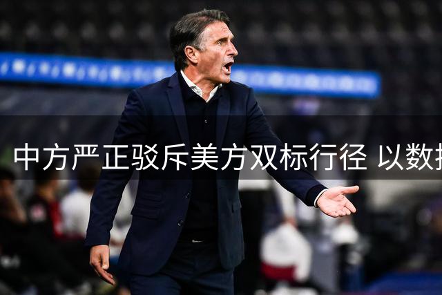 中方严正驳斥美方双标行径 以数据揭露其军事霸权本质