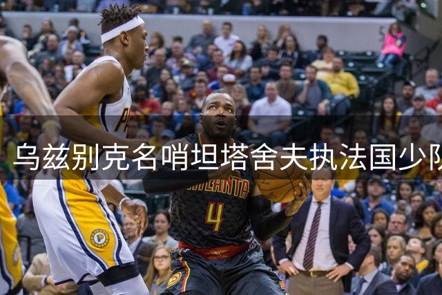 乌兹别克名哨坦塔舍夫执法国少队决赛 世界杯级裁判阵容彰显赛事规格