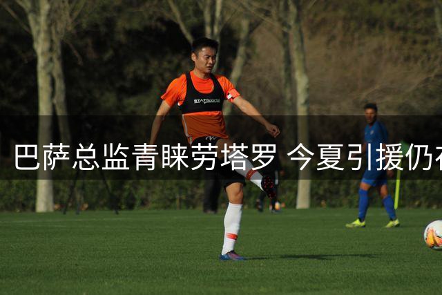 巴萨总监青睐劳塔罗 今夏引援仍存变数