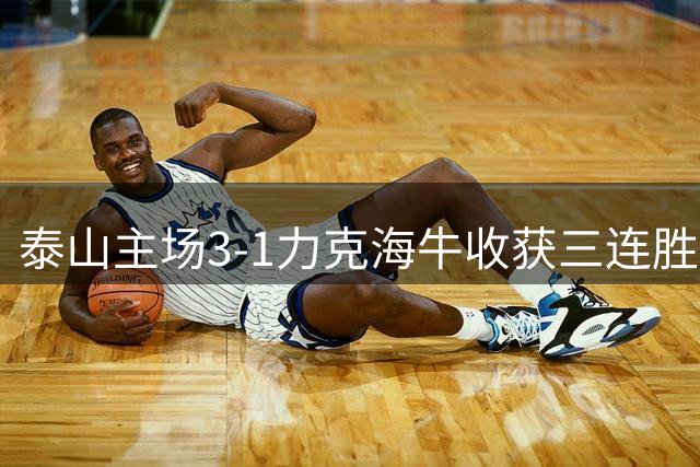泰山主场3-1力克海牛收获三连胜 青岛队遭遇六连败危机
