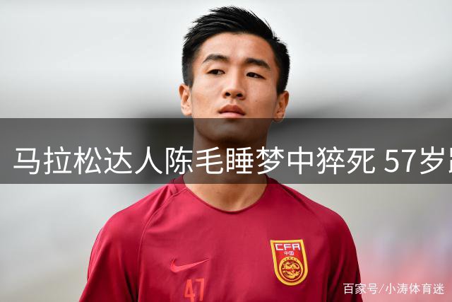 马拉松达人陈毛睡梦中猝死 57岁跑者离世前仍坚持训练